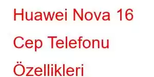 Huawei Nova 16 Cep Telefonu Özellikleri