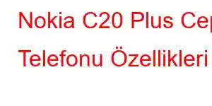 Nokia C20 Plus Cep Telefonu Özellikleri