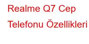 Realme Q7 Cep Telefonu Özellikleri