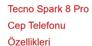 Tecno Spark 8 Pro Cep Telefonu Özellikleri