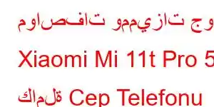 مواصفات ومميزات جوال Xiaomi Mi 11t Pro 5g كاملة Cep Telefonu Özellikleri