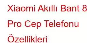 Xiaomi Akıllı Bant 8 Pro Cep Telefonu Özellikleri