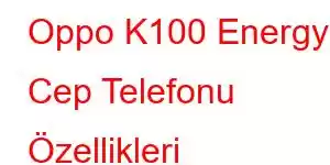 Oppo K100 Energy Cep Telefonu Özellikleri