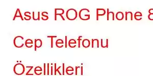 Asus ROG Phone 8 Cep Telefonu Özellikleri