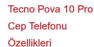 Tecno Pova 10 Pro Cep Telefonu Özellikleri