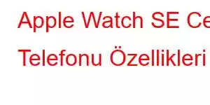 Apple Watch SE Cep Telefonu Özellikleri