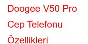 Doogee V50 Pro Cep Telefonu Özellikleri