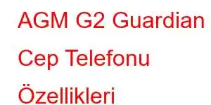 AGM G2 Guardian Cep Telefonu Özellikleri