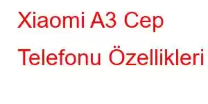 Xiaomi A3 Cep Telefonu Özellikleri