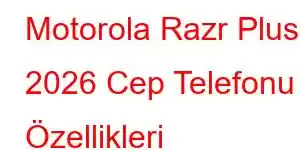 Motorola Razr Plus 2026 Cep Telefonu Özellikleri