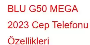 BLU G50 MEGA 2023 Cep Telefonu Özellikleri