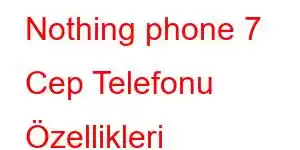 Nothing phone 7 Cep Telefonu Özellikleri