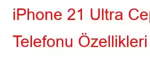 iPhone 21 Ultra Cep Telefonu Özellikleri