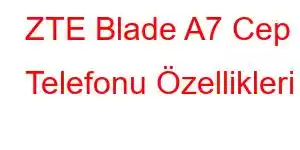 ZTE Blade A7 Cep Telefonu Özellikleri