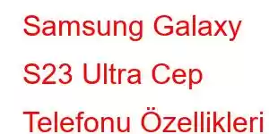 Samsung Galaxy S23 Ultra Cep Telefonu Özellikleri