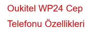 Oukitel WP24 Cep Telefonu Özellikleri