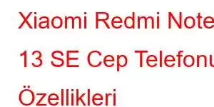 Xiaomi Redmi Note 13 SE Cep Telefonu Özellikleri