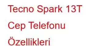 Tecno Spark 13T Cep Telefonu Özellikleri