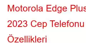 Motorola Edge Plus 2023 Cep Telefonu Özellikleri