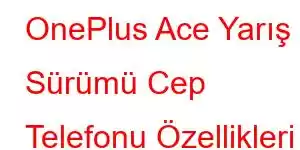 OnePlus Ace Yarış Sürümü Cep Telefonu Özellikleri