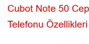 Cubot Note 50 Cep Telefonu Özellikleri