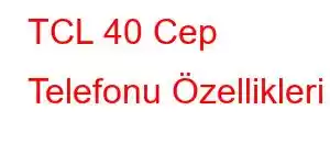 TCL 40 Cep Telefonu Özellikleri