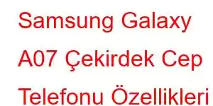 Samsung Galaxy A07 Çekirdek Cep Telefonu Özellikleri