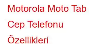 Motorola Moto Tab 8 Cep Telefonu Özellikleri