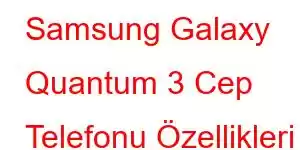 Samsung Galaxy Quantum 3 Cep Telefonu Özellikleri