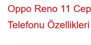 Oppo Reno 11 Cep Telefonu Özellikleri