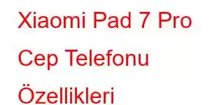 Xiaomi Pad 7 Pro Cep Telefonu Özellikleri