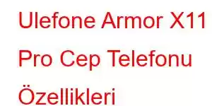 Ulefone Armor X11 Pro Cep Telefonu Özellikleri