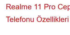 Realme 11 Pro Cep Telefonu Özellikleri