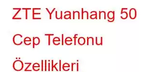 ZTE Yuanhang 50 Cep Telefonu Özellikleri