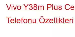 Vivo Y38m Plus Cep Telefonu Özellikleri