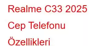 Realme C33 2025 Cep Telefonu Özellikleri