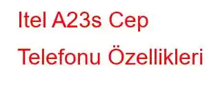 Itel A23s Cep Telefonu Özellikleri