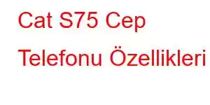 Cat S75 Cep Telefonu Özellikleri