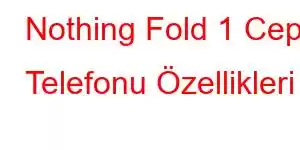 Nothing Fold 1 Cep Telefonu Özellikleri