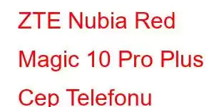 ZTE Nubia Red Magic 10 Pro Plus Cep Telefonu Özellikleri