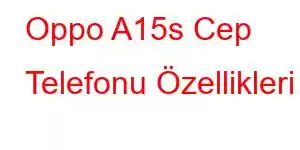 Oppo A15s Cep Telefonu Özellikleri