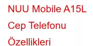 NUU Mobile A15L Cep Telefonu Özellikleri