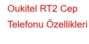 Oukitel RT2 Cep Telefonu Özellikleri