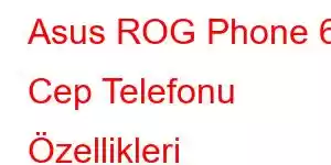 Asus ROG Phone 6 Cep Telefonu Özellikleri