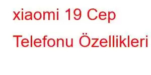 xiaomi 19 Cep Telefonu Özellikleri