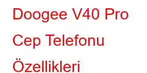 Doogee V40 Pro Cep Telefonu Özellikleri