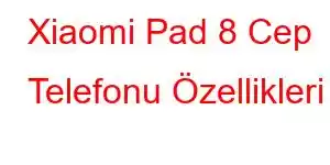 Xiaomi Pad 8 Cep Telefonu Özellikleri