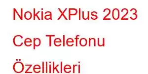 Nokia XPlus 2023 Cep Telefonu Özellikleri