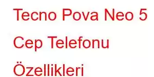 Tecno Pova Neo 5 Cep Telefonu Özellikleri