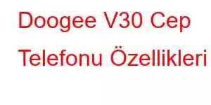 Doogee V30 Cep Telefonu Özellikleri